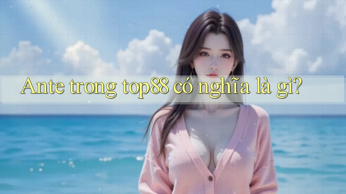 Ante trong top88 có nghĩa là gì?