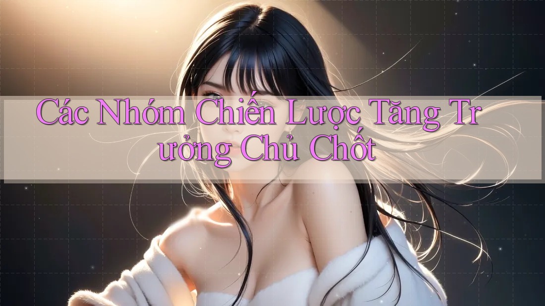 Các Nhóm Chiến Lược Tăng Trưởng Chủ Chốt