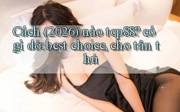 Cách (2026) nào top88 có gì dở best choice, cho tân thủ