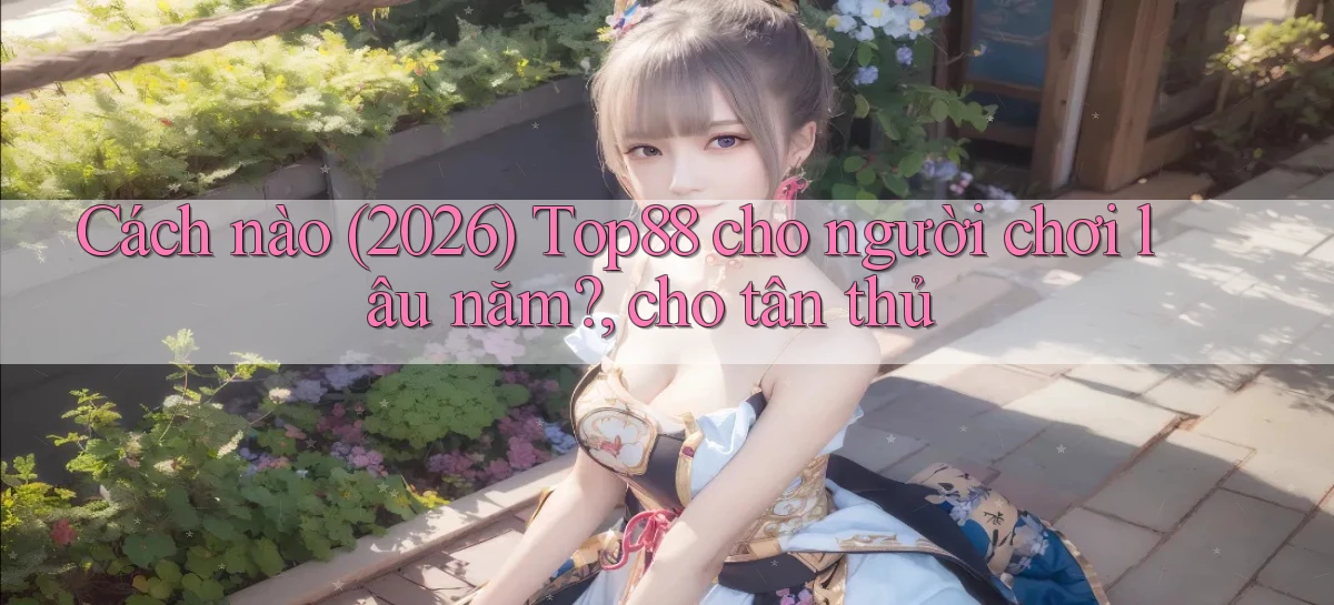 Cách nào (2026) Top88 cho người chơi lâu năm, cho tân thủ