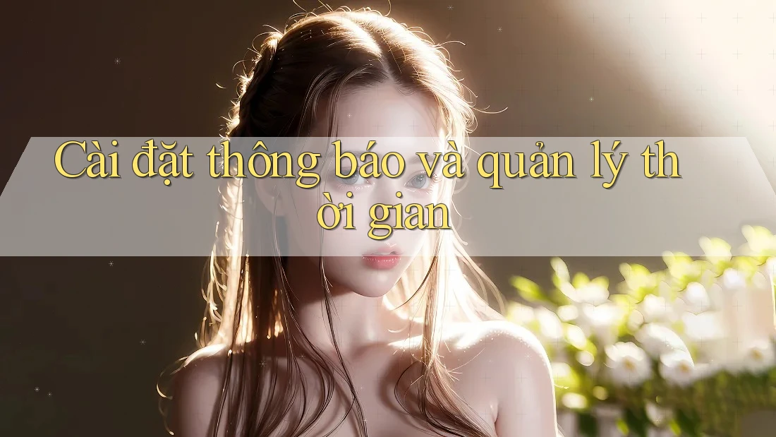 Cài đặt thông báo và quản lý thời gian Cài đặt thông báo và quản lý thời gian