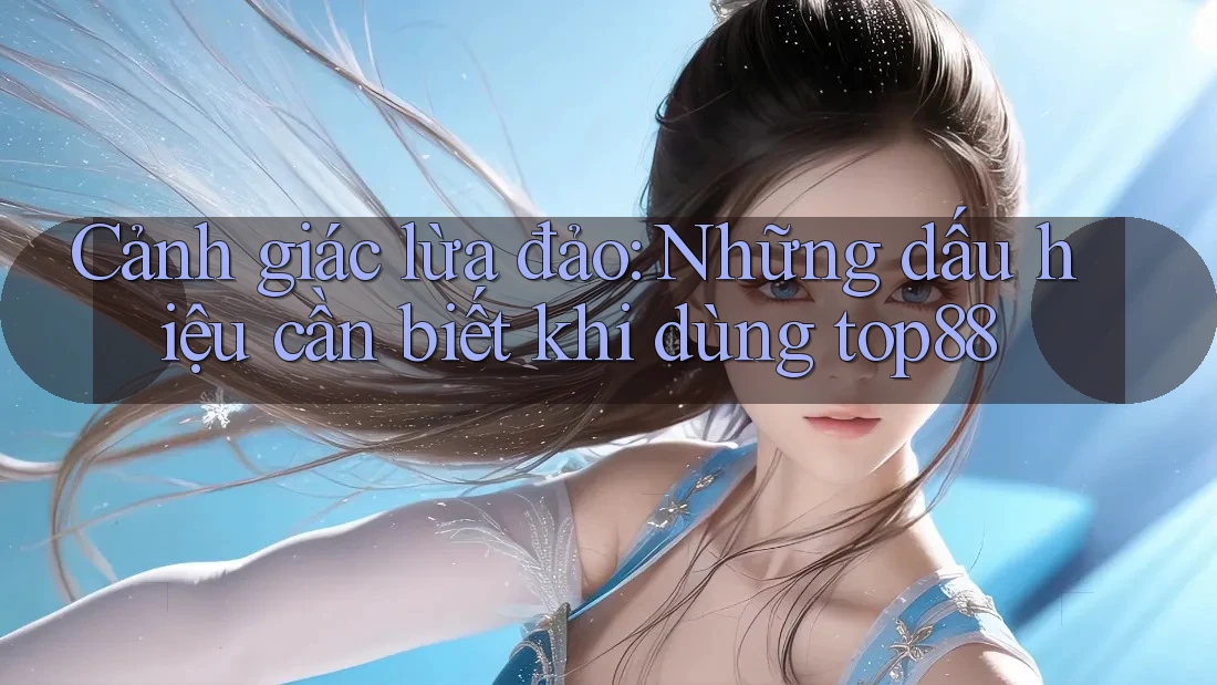 Cảnh giác lừa đảo: Những dấu hiệu cần biết khi dùng top88 Cảnh giác lừa đảo: Những dấu hiệu cần biết khi dùng top88