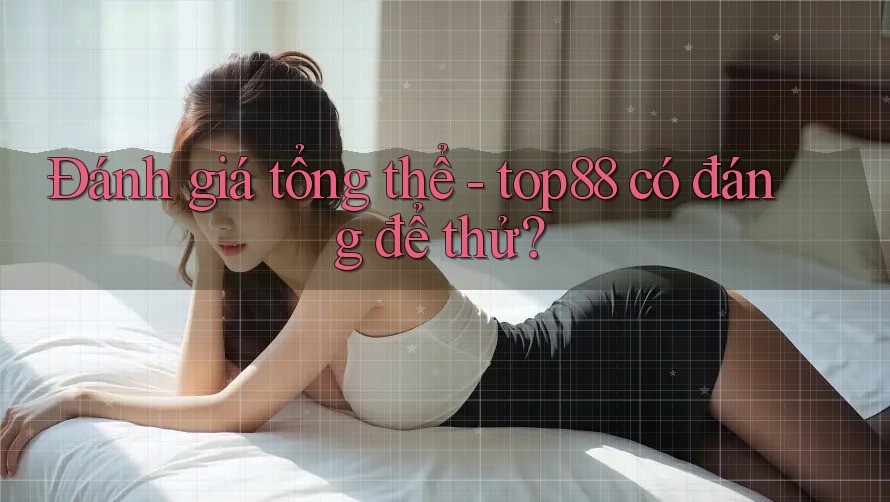 Đánh giá tổng thể - top88 có đáng để thử?