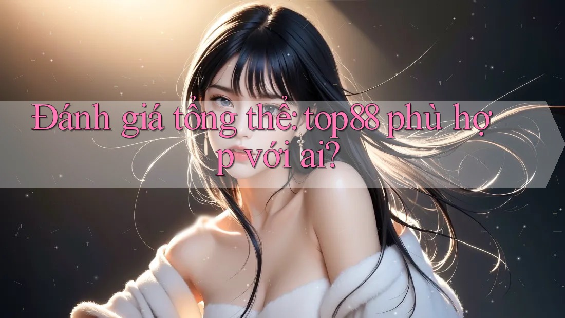 Đánh giá tổng thể: top88 phù hợp với ai?