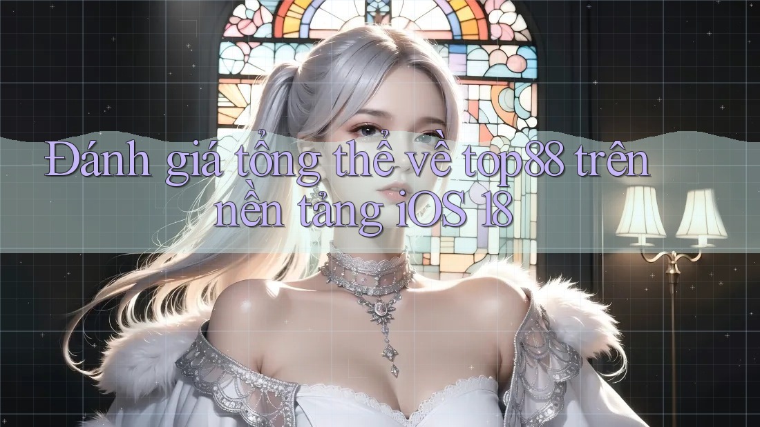 Đánh giá tổng thể về top88 trên nền tảng iOS 18 Đánh giá tổng thể về top88 trên nền tảng iOS 18