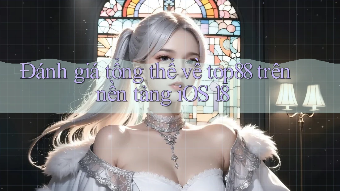 Đánh giá tổng thể về top88 trên nền tảng iOS 18 Đánh giá tổng thể về top88 trên nền tảng iOS 18
