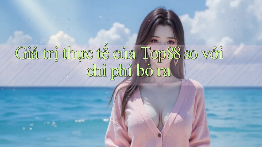 Giá trị thực tế của Top88 so với chi phí bỏ ra