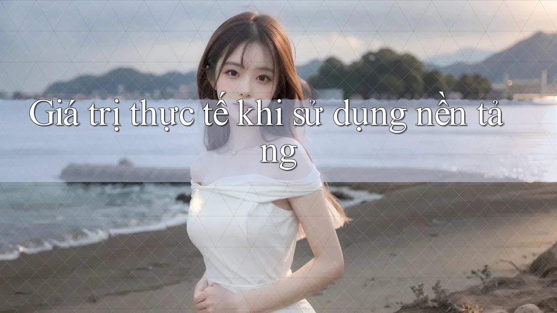 Giá trị thực tế khi sử dụng nền tảng Giá trị thực tế khi sử dụng nền tảng