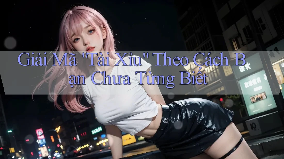 Giải Mã “Tài Xỉu” Theo Cách Bạn Chưa Từng Biết Giải Mã “Tài Xỉu” Theo Cách Bạn Chưa Từng Biết