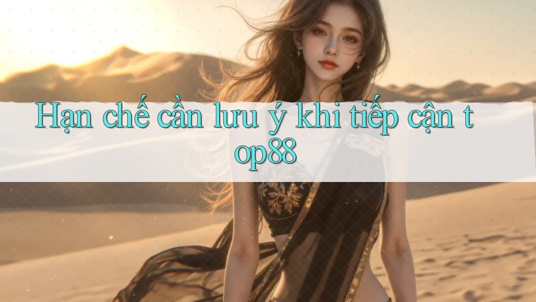 Hạn chế cần lưu ý khi tiếp cận top88 Hạn chế cần lưu ý khi tiếp cận top88