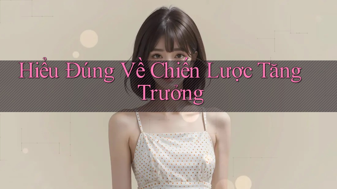 Hiểu Đúng Về Chiến Lược Tăng Trưởng