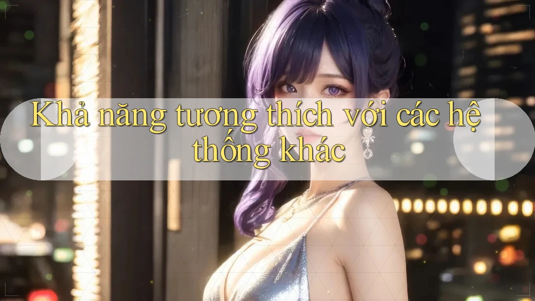 Khả năng tương thích với các hệ thống khác