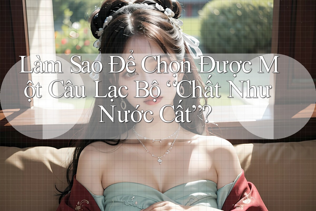 Làm Sao Để Chọn Được Một Câu Lạc Bộ “Chất Như Nước Cất”?