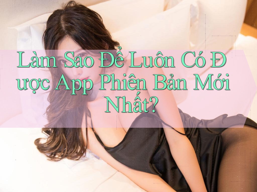 Làm Sao Để Luôn Có Được App Phiên Bản Mới Nhất?