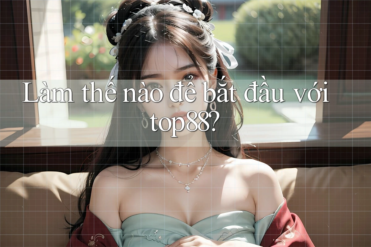 Làm thế nào để bắt đầu với top88? Làm thế nào để bắt đầu với top88?