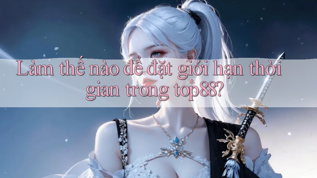 Làm thế nào để đặt giới hạn thời gian trong top88? Làm thế nào để đặt giới hạn thời gian trong top88?