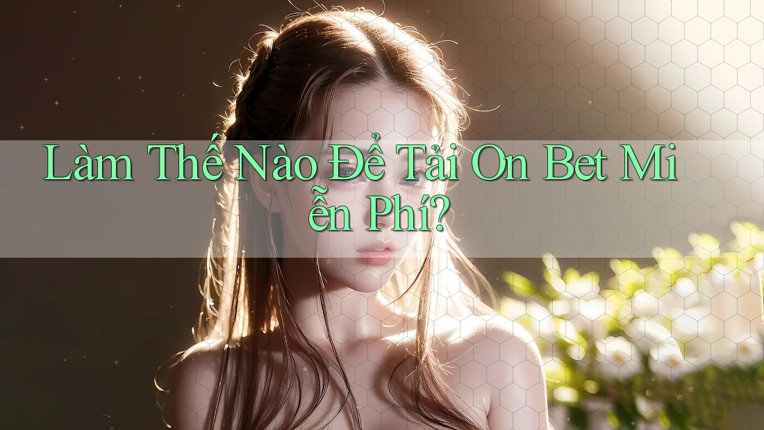 Làm Thế Nào Để Tải On Bet Miễn Phí? Làm Thế Nào Để Tải On Bet Miễn Phí?