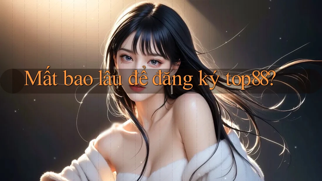 Mất bao lâu để đăng ký top88?