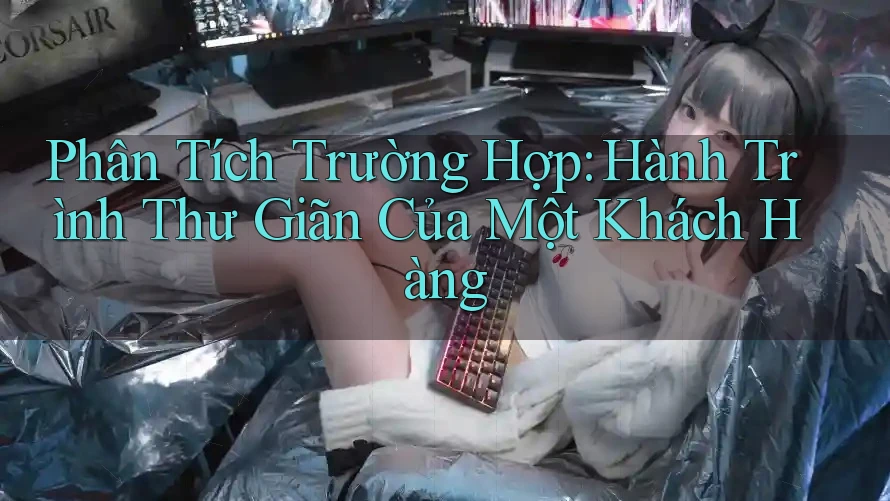 Phân Tích Trường Hợp: Hành Trình Thư Giãn Của Một Khách Hàng