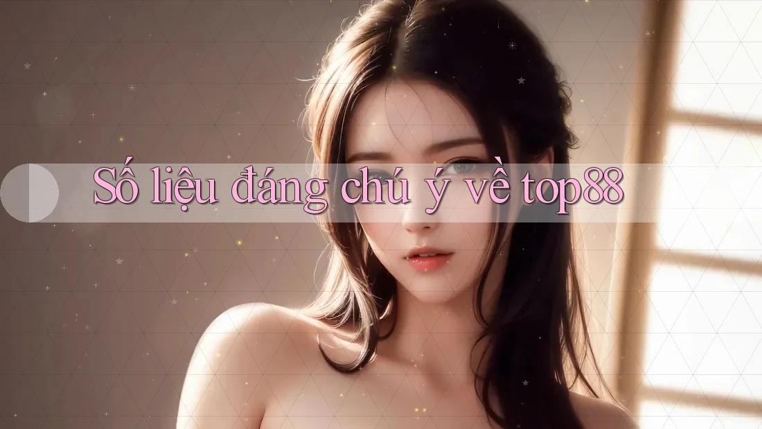 Số liệu đáng chú ý về top88