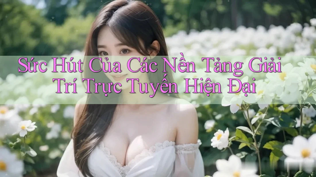 Sức Hút Của Các Nền Tảng Giải Trí Trực Tuyến Hiện Đại