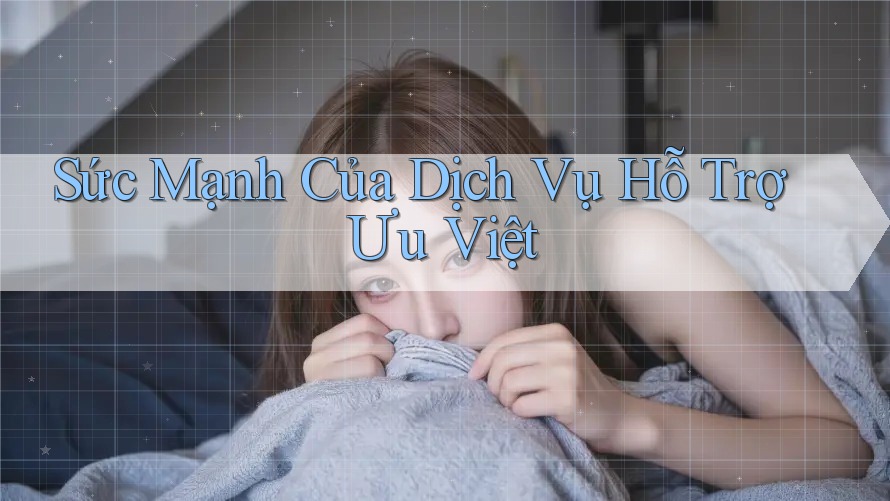 Sức Mạnh Của Dịch Vụ Hỗ Trợ Ưu Việt