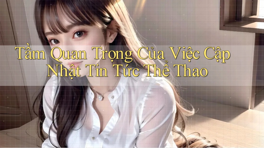 Tầm Quan Trọng Của Việc Cập Nhật Tin Tức Thể Thao