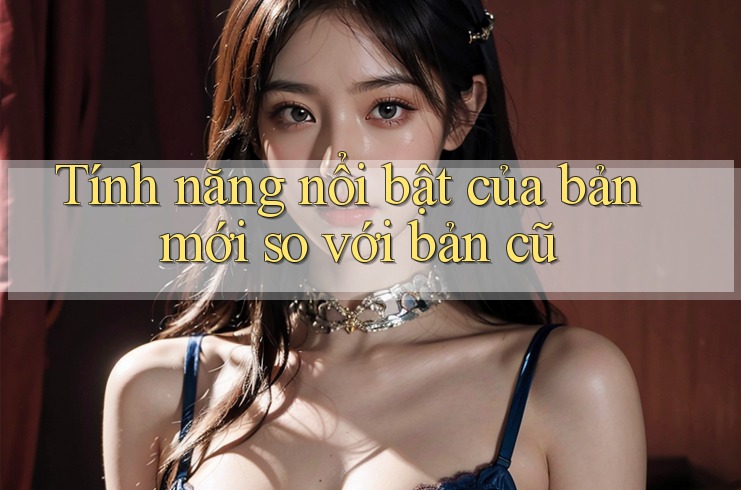 Tính năng nổi bật của bản mới so với bản cũ