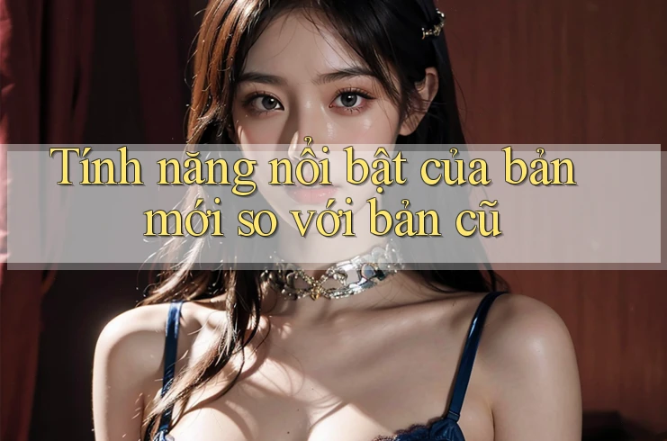 Tính năng nổi bật của bản mới so với bản cũ Tính năng nổi bật của bản mới so với bản cũ