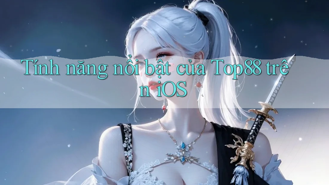 Tính năng nổi bật của Top88 trên iOS