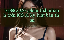 top88 2026 phân tích nhanh trên iOS 18, kỷ luật bản thân