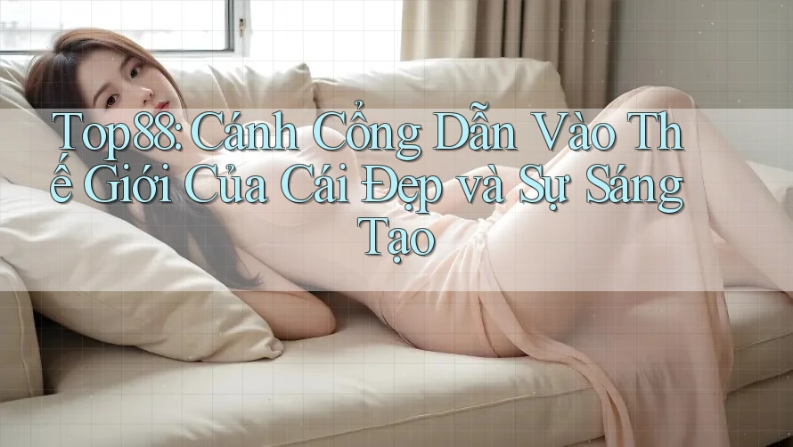 Top88: Cánh Cổng Dẫn Vào Thế Giới Của Cái Đẹp và Sự Sáng Tạo Top88: Cánh Cổng Dẫn Vào Thế Giới Của Cái Đẹp và Sự Sáng Tạo