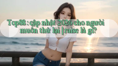 Top88 cập nhật 2026 cho người muốn thử lại raise là gì