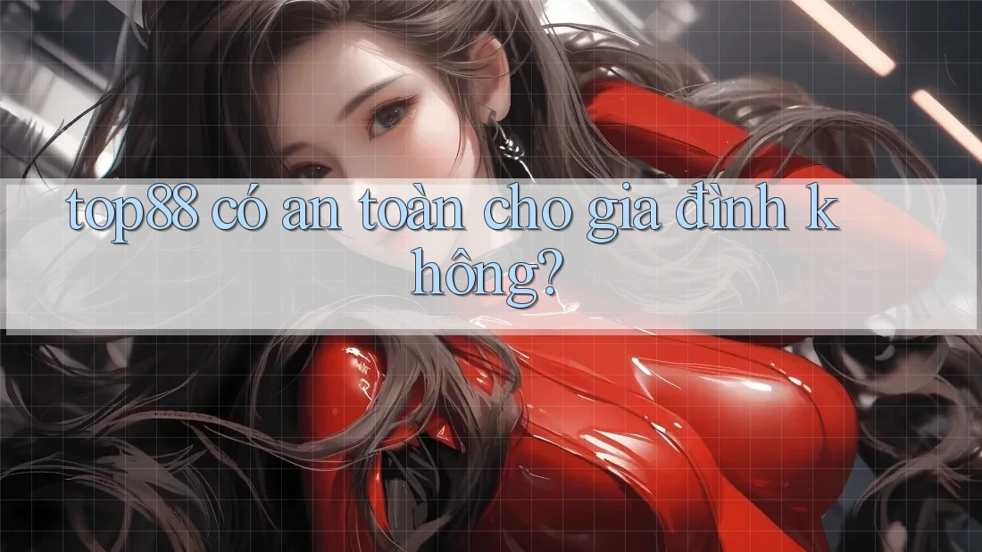 top88 có an toàn cho gia đình không? top88 có an toàn cho gia đình không?