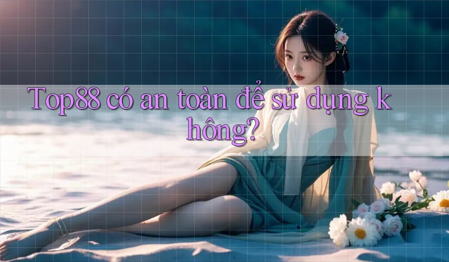 Top88 có an toàn để sử dụng không?