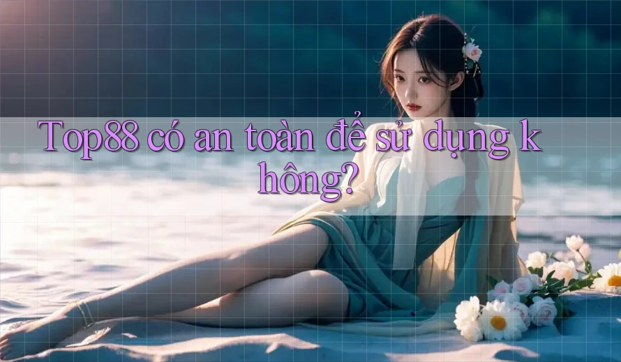 Top88 có an toàn để sử dụng không?