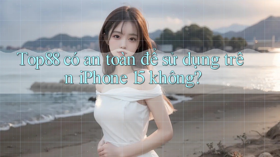 Top88 có an toàn để sử dụng trên iPhone 15 không? Top88 có an toàn để sử dụng trên iPhone 15 không?