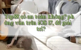 Top88 có an toàn không phỏng vấn trên iOS 17, để giải trí