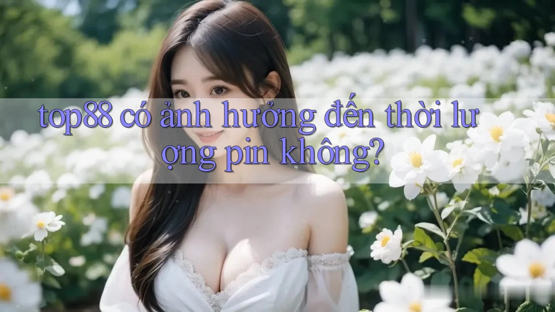 top88 có ảnh hưởng đến thời lượng pin không?