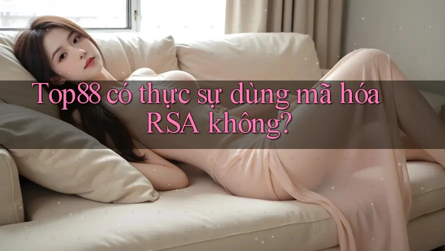 Top88 có thực sự dùng mã hóa RSA không?