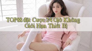 top88  đặt cược 24 giờ không giới hạn thiết bị