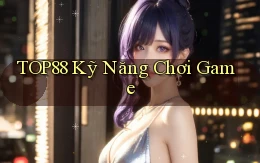 top88  kỹ năng chơi game