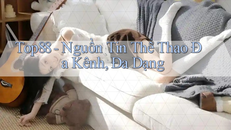 Top88 - Nguồn Tin Thể Thao Đa Kênh, Đa Dạng