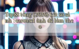 Top88 tổng (2026) kết so sánh carousel ảnh dễ làm theo