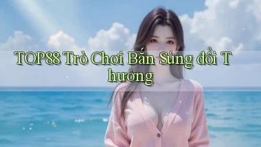 top88  trò chơi bắn súng đổi thưởng