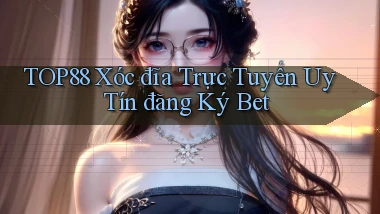 top88  xóc đĩa trực tuyến uy tín đăng ký bet