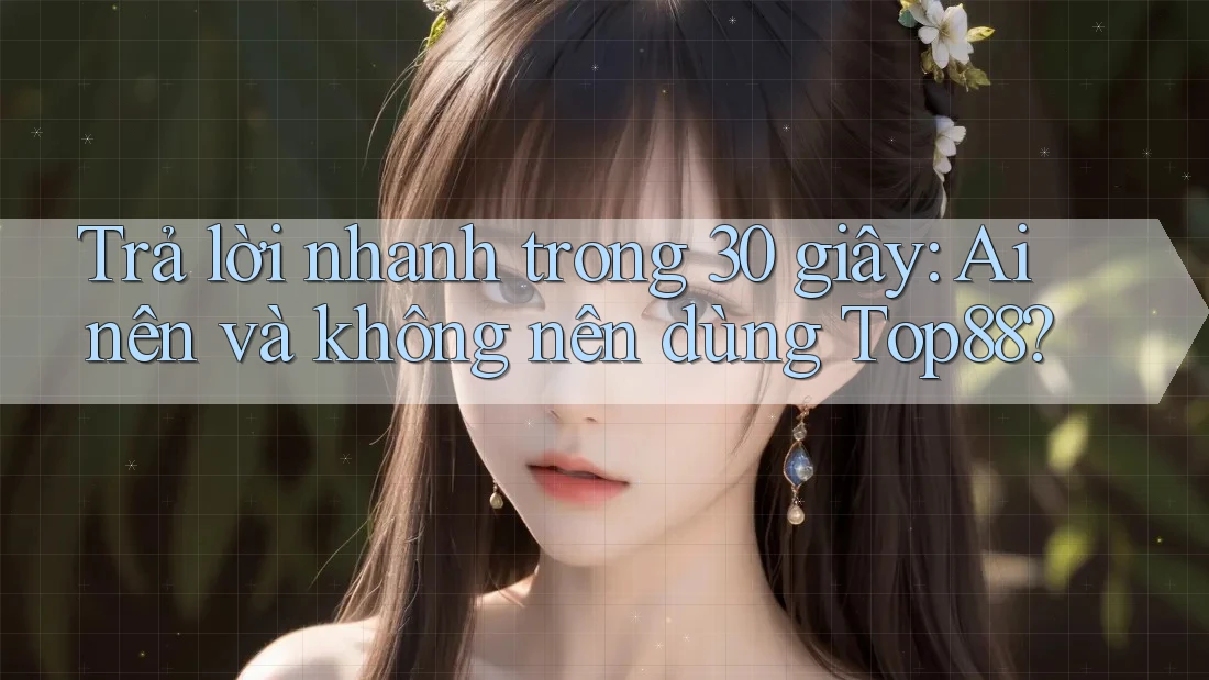 Trả lời nhanh trong 30 giây: Ai nên và không nên dùng Top88? Trả lời nhanh trong 30 giây: Ai nên và không nên dùng Top88?