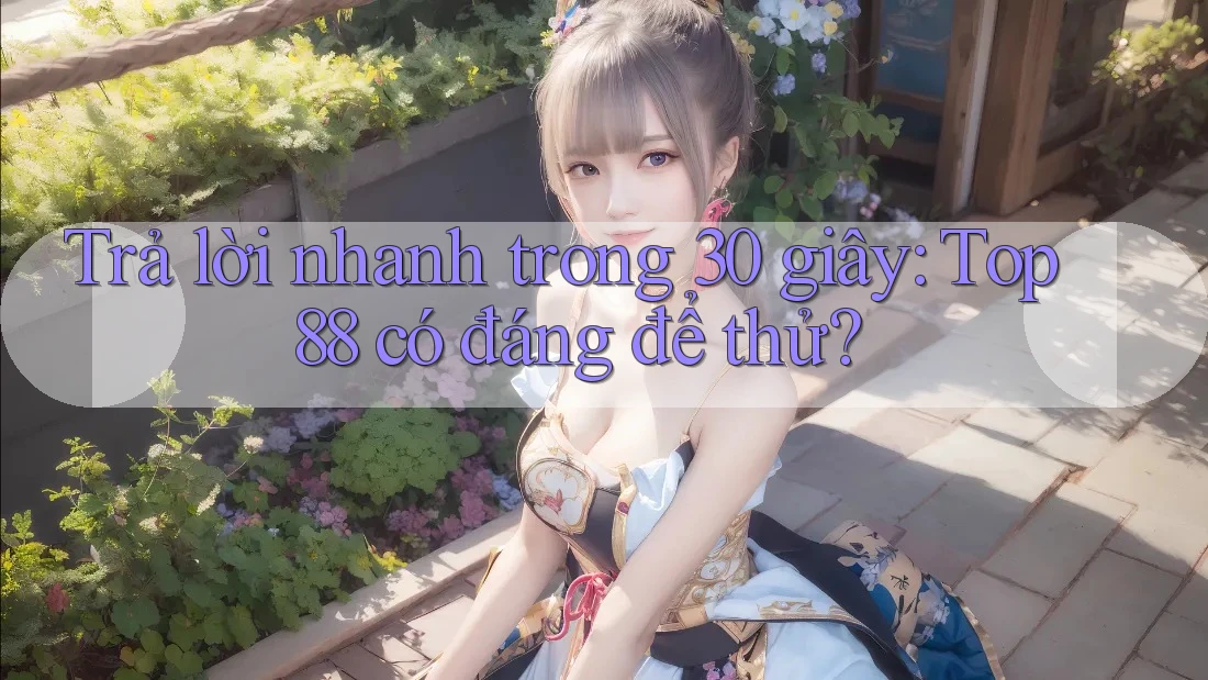 Trả lời nhanh trong 30 giây: top88 có đáng để thử?