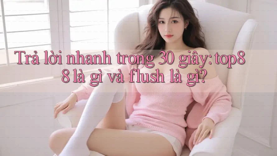 Trả lời nhanh trong 30 giây: top88 là gì và flush là gì?