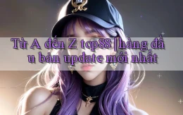Từ A đến Z top88 hàng đầu bản update mới nhất